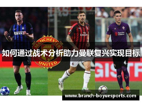 如何通过战术分析助力曼联复兴实现目标
