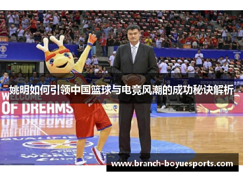 姚明如何引领中国篮球与电竞风潮的成功秘诀解析