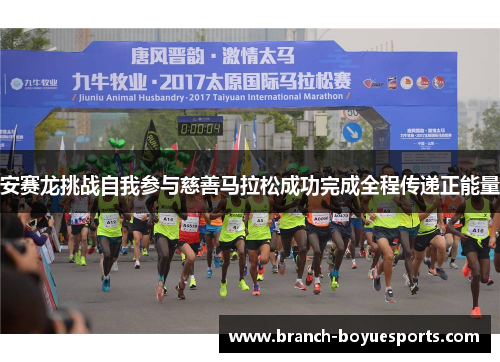 安赛龙挑战自我参与慈善马拉松成功完成全程传递正能量