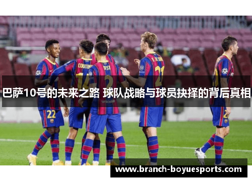 巴萨10号的未来之路 球队战略与球员抉择的背后真相
