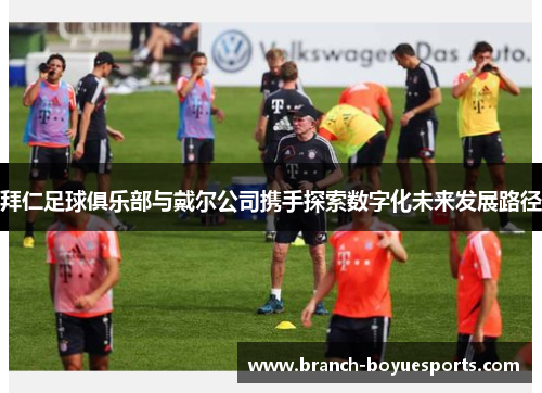 拜仁足球俱乐部与戴尔公司携手探索数字化未来发展路径