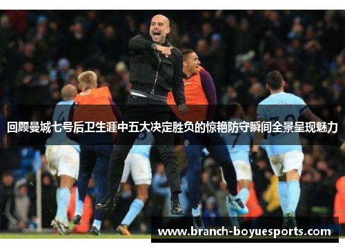 回顾曼城七号后卫生涯中五大决定胜负的惊艳防守瞬间全景呈现魅力