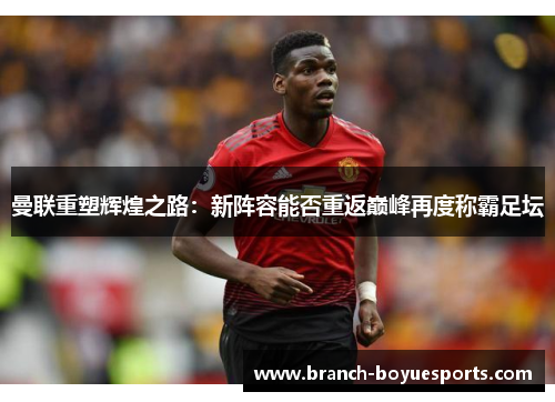 曼联重塑辉煌之路：新阵容能否重返巅峰再度称霸足坛
