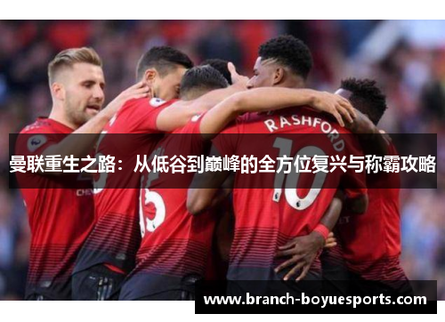 曼联重生之路：从低谷到巅峰的全方位复兴与称霸攻略