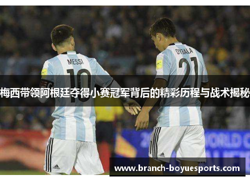 梅西带领阿根廷夺得小赛冠军背后的精彩历程与战术揭秘