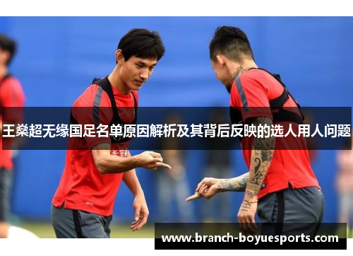 王燊超无缘国足名单原因解析及其背后反映的选人用人问题