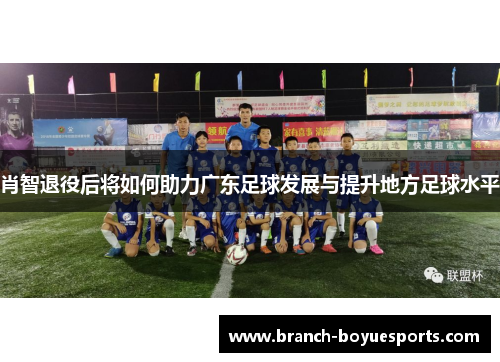 肖智退役后将如何助力广东足球发展与提升地方足球水平