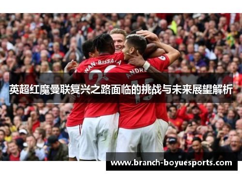 英超红魔曼联复兴之路面临的挑战与未来展望解析