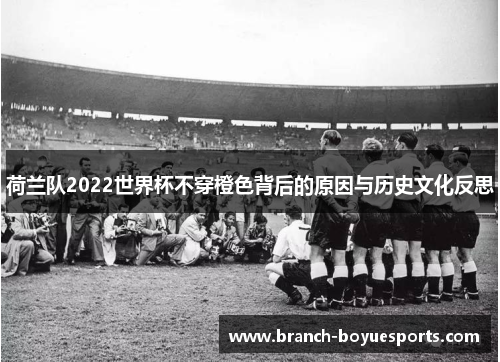 荷兰队2022世界杯不穿橙色背后的原因与历史文化反思