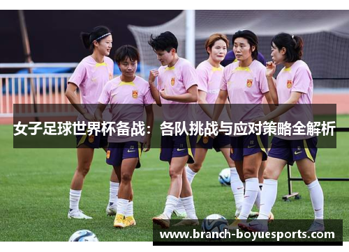 女子足球世界杯备战：各队挑战与应对策略全解析
