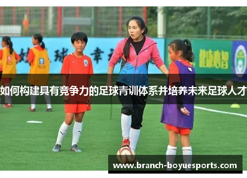 如何构建具有竞争力的足球青训体系并培养未来足球人才