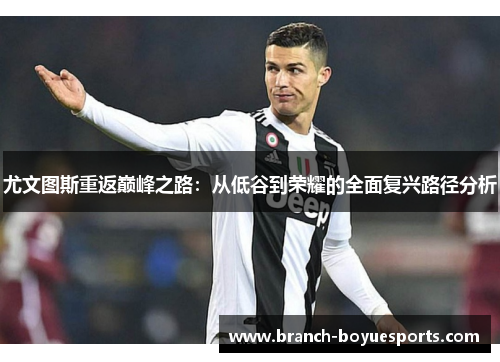 尤文图斯重返巅峰之路：从低谷到荣耀的全面复兴路径分析