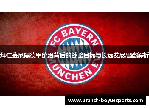 拜仁慕尼黑德甲统治背后的战略目标与长远发展思路解析