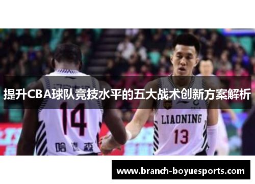 提升CBA球队竞技水平的五大战术创新方案解析