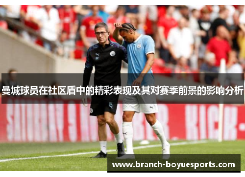 曼城球员在社区盾中的精彩表现及其对赛季前景的影响分析