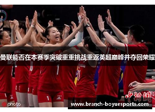 曼联能否在本赛季突破重重挑战重返英超巅峰并夺回荣耀