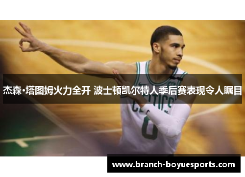 杰森·塔图姆火力全开 波士顿凯尔特人季后赛表现令人瞩目