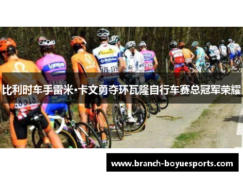 比利时车手雷米·卡文勇夺环瓦隆自行车赛总冠军荣耀