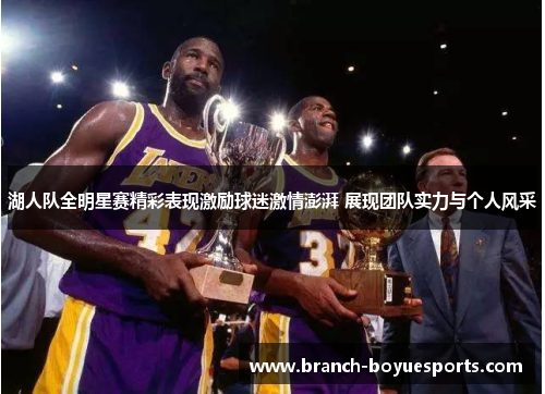 湖人队全明星赛精彩表现激励球迷激情澎湃 展现团队实力与个人风采