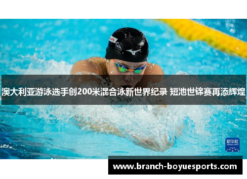 澳大利亚游泳选手创200米混合泳新世界纪录 短池世锦赛再添辉煌