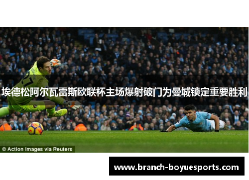 埃德松阿尔瓦雷斯欧联杯主场爆射破门为曼城锁定重要胜利