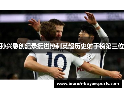 孙兴慜创纪录挺进热刺英超历史射手榜第三位