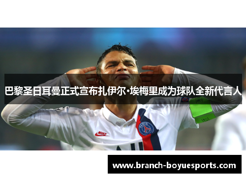 巴黎圣日耳曼正式宣布扎伊尔·埃梅里成为球队全新代言人