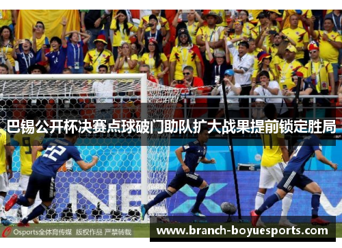 巴锡公开杯决赛点球破门助队扩大战果提前锁定胜局