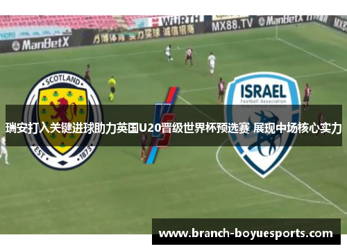 瑞安打入关键进球助力英国U20晋级世界杯预选赛 展现中场核心实力