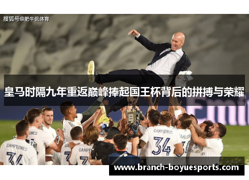 皇马时隔九年重返巅峰捧起国王杯背后的拼搏与荣耀