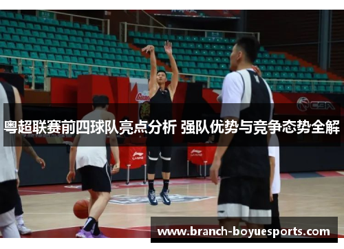粤超联赛前四球队亮点分析 强队优势与竞争态势全解